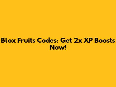 Blox Fruits Codes: Get 2x XP Boosts Now!