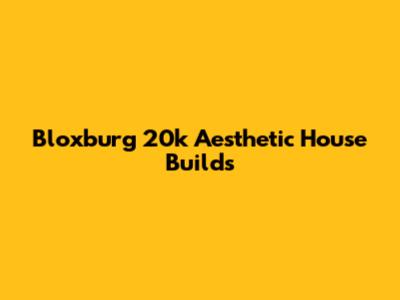 Bloxburg 20k Aesthetic House Builds