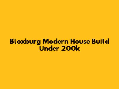 Bloxburg Modern House Build Under 200k