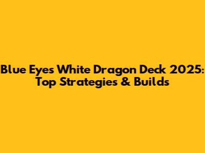Blue Eyes White Dragon Deck 2025: Top Strategies & Builds