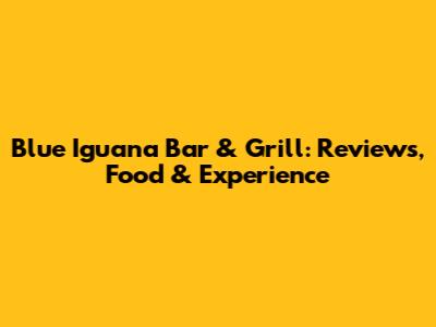 Blue Iguana Bar & Grill: Reviews, Food & Experience