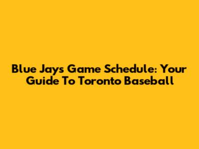 Blue Jays Game Schedule: Your Guide To Toronto Baseball