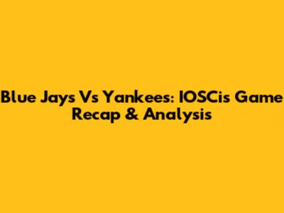Blue Jays Vs Yankees: IOSCis Game Recap & Analysis