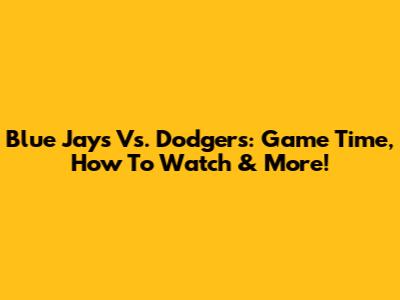 Blue Jays Vs. Dodgers: Game Time, How To Watch & More!