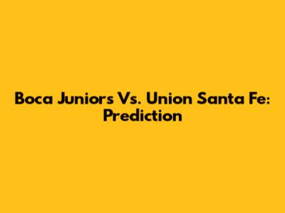 Boca Juniors Vs. Union Santa Fe: Prediction
