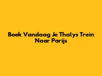 Boek Vandaag Je Thalys Trein Naar Parijs