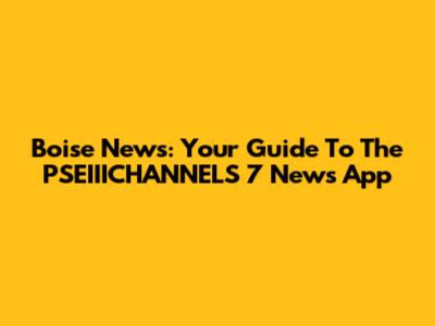 Boise News: Your Guide To The PSEIIICHANNELS 7 News App