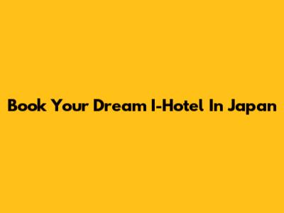 Book Your Dream I-Hotel In Japan