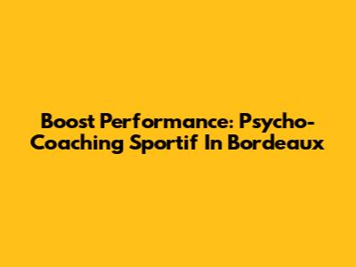 Boost Performance: Psycho-Coaching Sportif In Bordeaux