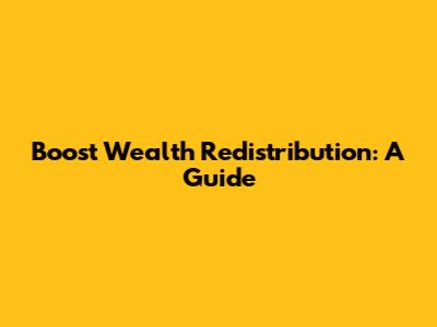 Boost Wealth Redistribution: A Guide