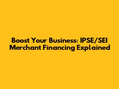 Boost Your Business: IPSE/SEI Merchant Financing Explained