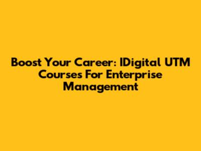 Boost Your Career: IDigital UTM Courses For Enterprise Management
