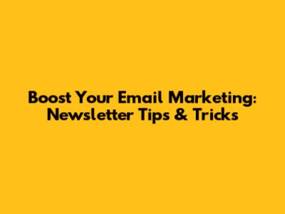 Boost Your Email Marketing: Newsletter Tips & Tricks