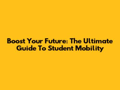 Boost Your Future: The Ultimate Guide To Student Mobility