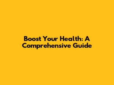 Boost Your Health: A Comprehensive Guide