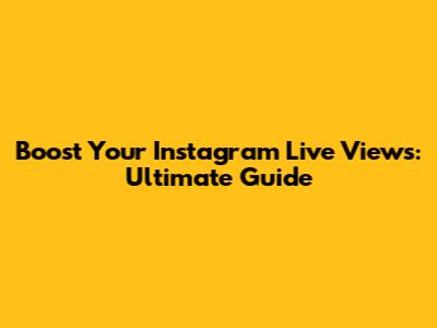 Boost Your Instagram Live Views: Ultimate Guide