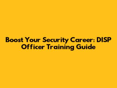 Boost Your Security Career: DISP Officer Training Guide