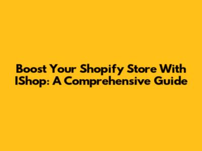 Boost Your Shopify Store With IShop: A Comprehensive Guide