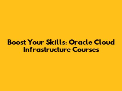 Boost Your Skills: Oracle Cloud Infrastructure Courses