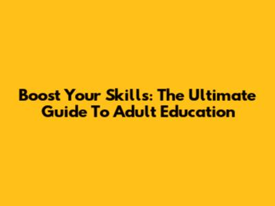 Boost Your Skills: The Ultimate Guide To Adult Education