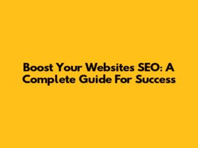 Boost Your Website's SEO: A Complete Guide For Success
