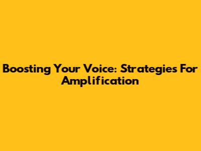 Boosting Your Voice: Strategies For Amplification