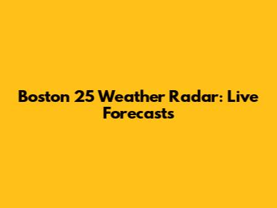 Boston 25 Weather Radar: Live Forecasts