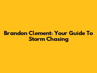 Brandon Clement: Your Guide To Storm Chasing