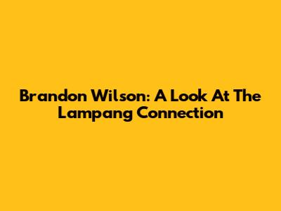 Brandon Wilson: A Look At The Lampang Connection