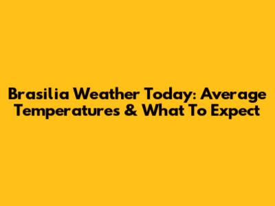 Brasilia Weather Today: Average Temperatures & What To Expect