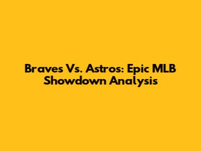 Braves Vs. Astros: Epic MLB Showdown Analysis
