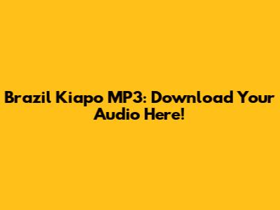 Brazil Kiapo MP3: Download Your Audio Here!