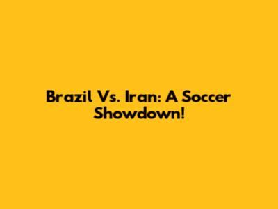 Brazil Vs. Iran: A Soccer Showdown!