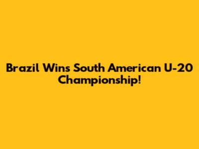 Brazil Wins South American U-20 Championship!