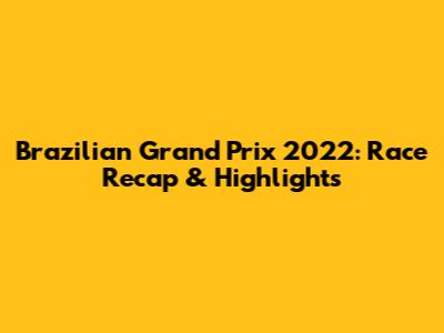 Brazilian Grand Prix 2022: Race Recap & Highlights