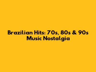 Brazilian Hits: 70s, 80s & 90s Music Nostalgia