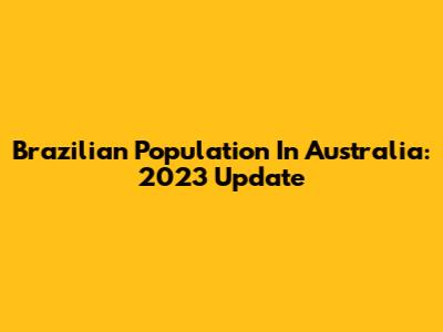 Brazilian Population In Australia: 2023 Update