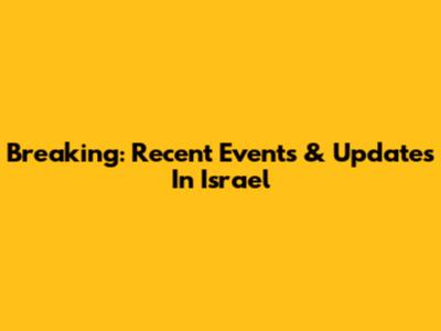 Breaking: Recent Events & Updates In Israel