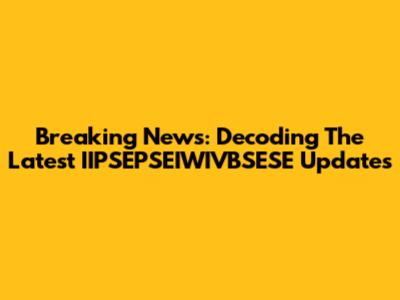 Breaking News: Decoding The Latest IIPSEPSEIWIVBSESE Updates
