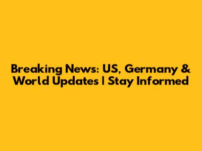 Breaking News: US, Germany & World Updates | Stay Informed