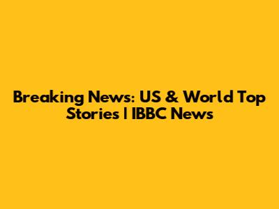 Breaking News: US & World Top Stories | IBBC News