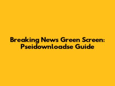 Breaking News Green Screen: Pseidownloadse Guide
