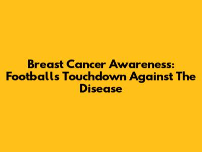 Breast Cancer Awareness: Football's Touchdown Against The Disease