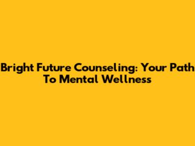 Bright Future Counseling: Your Path To Mental Wellness