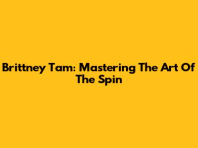 Brittney Tam: Mastering The Art Of The Spin