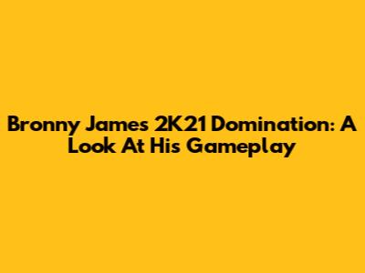Bronny James' 2K21 Domination: A Look At His Gameplay