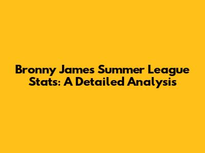 Bronny James' Summer League Stats: A Detailed Analysis
