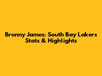 Bronny James: South Bay Lakers Stats & Highlights