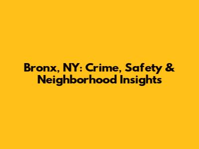 Bronx, NY: Crime, Safety & Neighborhood Insights