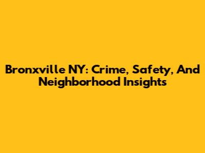 Bronxville NY: Crime, Safety, And Neighborhood Insights